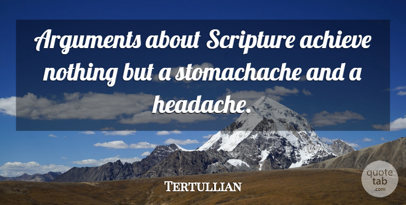 Tertullian Quote About Scripture, Argument, Headache: Arguments About Scripture Achieve Nothing...