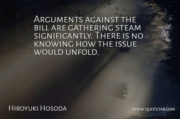Hiroyuki Hosoda Quote About Against, Bill, Gathering, Issue, Knowing: Arguments Against The Bill Are...
