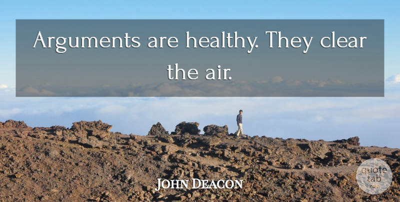 John Deacon Quote About Health, Air, Argument: Arguments Are Healthy They Clear...
