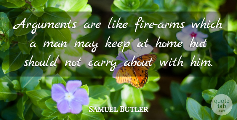 Samuel Butler Quote About Home, Men, Fire: Arguments Are Like Fire Arms...
