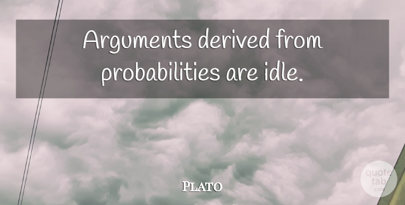 Plato Quote About Argument, Idle, Probability: Arguments Derived From Probabilities Are...