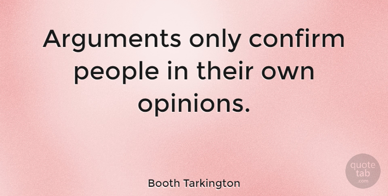 Booth Tarkington Quote About People, Opinion, Arguing: Arguments Only Confirm People In...