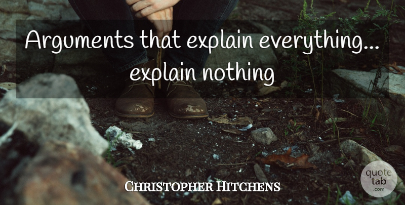 Christopher Hitchens Quote About Argument: Arguments That Explain Everything Explain...