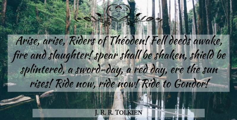 J. R. R. Tolkien Quote About Fire, Deeds, Shields: Arise Arise Riders Of Theoden...