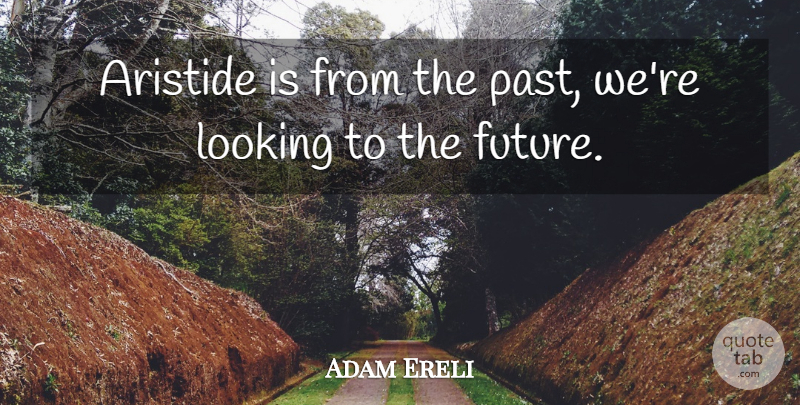 Adam Ereli Quote About Looking: Aristide Is From The Past...
