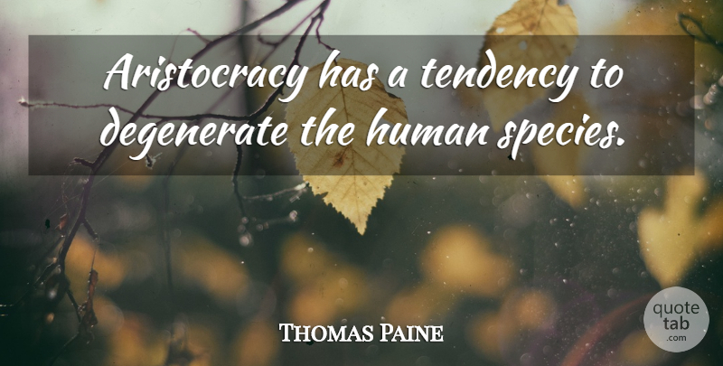 Thomas Paine Quote About Degenerates, Aristocracy, Tendencies: Aristocracy Has A Tendency To...