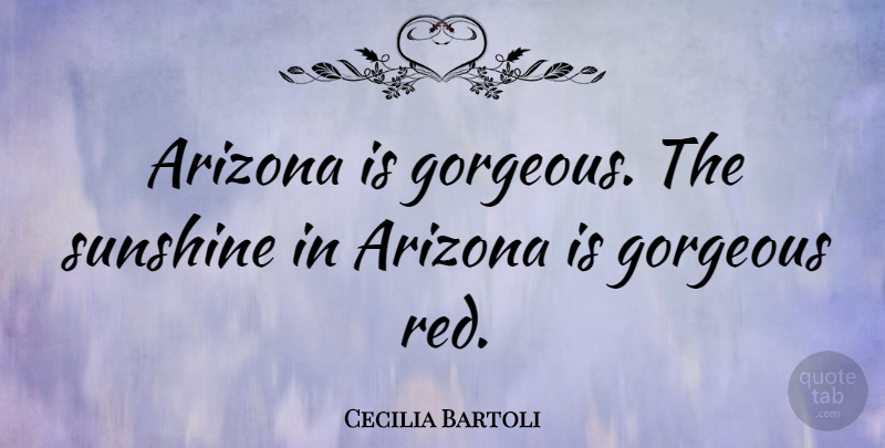 Cecilia Bartoli Quote About Sunshine, Arizona, Red: Arizona Is Gorgeous The Sunshine...