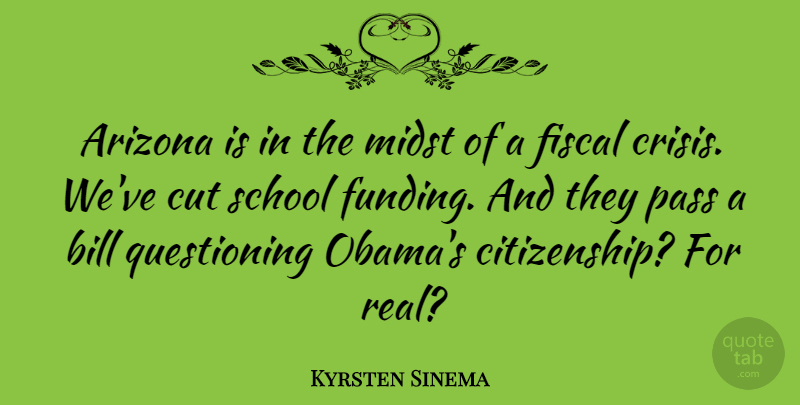 Kyrsten Sinema Quote About Bill, Cut, Fiscal, Pass, School: Arizona Is In The Midst...