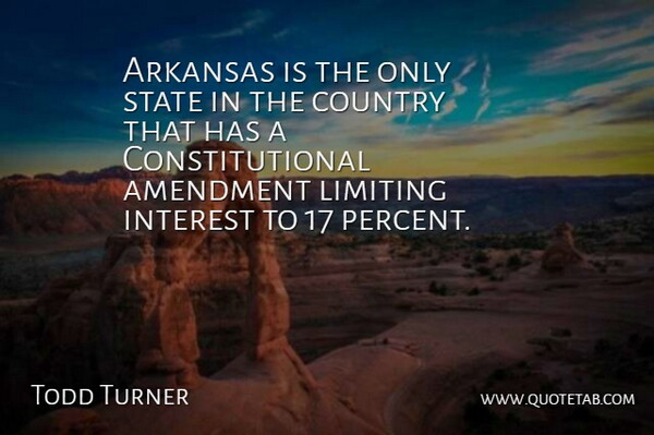 Todd Turner Quote About Amendment, Arkansas, Country, Interest, Limiting: Arkansas Is The Only State...
