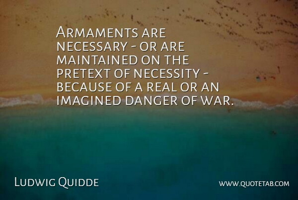 Ludwig Quidde Quote About Real, War, Danger: Armaments Are Necessary Or Are...