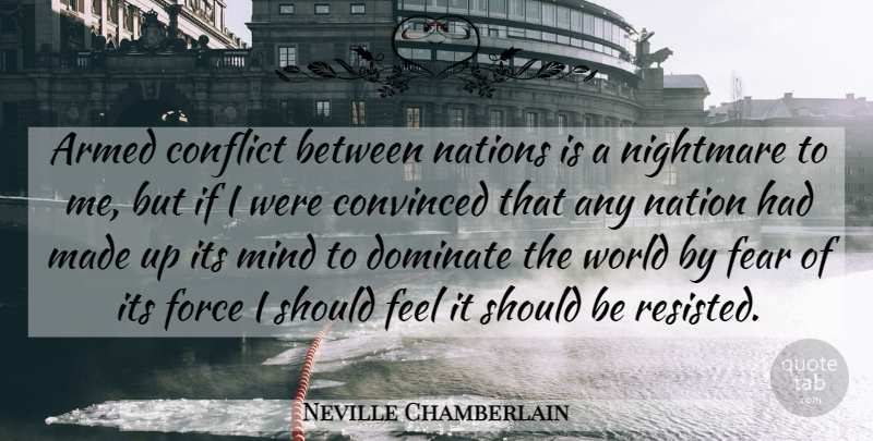 Neville Chamberlain Quote About Mind, World, Nightmare: Armed Conflict Between Nations Is...
