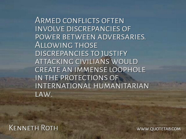 Kenneth Roth Quote About Allowing, Armed, Attacking, Civilians, Conflicts: Armed Conflicts Often Involve Discrepancies...