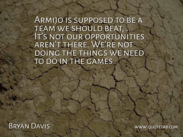 Bryan Davis Quote About Supposed, Team: Armijo Is Supposed To Be...