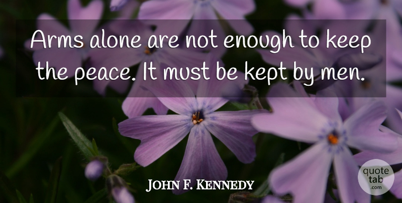 John F. Kennedy Quote About Peace, Men, Arms: Arms Alone Are Not Enough...