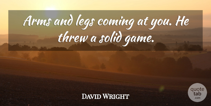David Wright Quote About Arms, Coming, Legs, Solid, Threw: Arms And Legs Coming At...