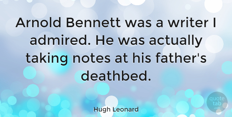 Hugh Leonard Quote About Father, Notes, Deathbed: Arnold Bennett Was A Writer...