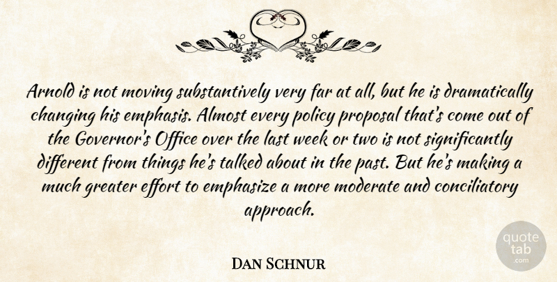 Dan Schnur Quote About Almost, Arnold, Changing, Effort, Emphasize: Arnold Is Not Moving Substantively...