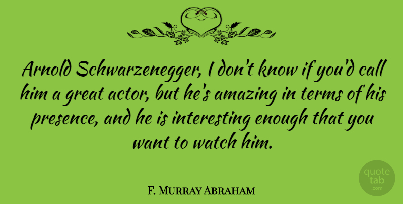 F. Murray Abraham Quote About Interesting, Actors, Want: Arnold Schwarzenegger I Dont Know...