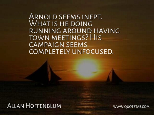 Allan Hoffenblum Quote About Arnold, Campaign, Running, Seems, Town: Arnold Seems Inept What Is...