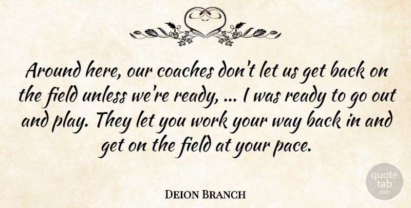 Deion Branch Quote About Coaches, Field, Ready, Unless, Work: Around Here Our Coaches Dont...