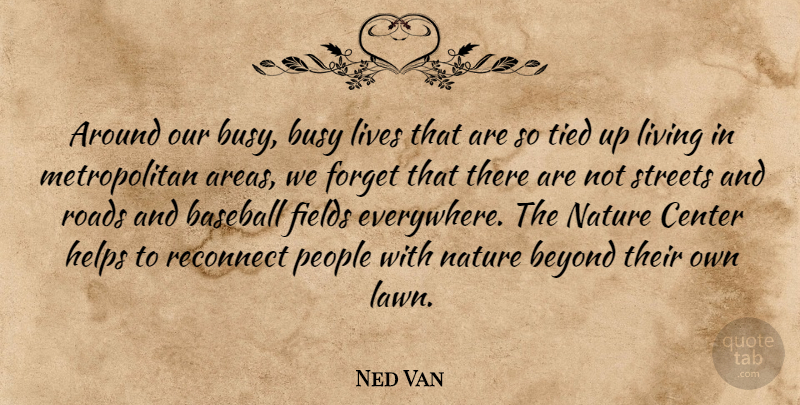 Ned Van Quote About Baseball, Beyond, Busy, Center, Fields: Around Our Busy Busy Lives...