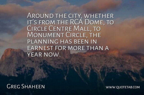 Greg Shaheen Quote About Centre, Circle, Earnest, Monument, Planning: Around The City Whether Its...