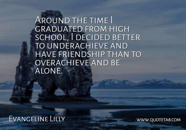 Evangeline Lilly Quote About Alone, Decided, Friendship, Graduated, High: Around The Time I Graduated...