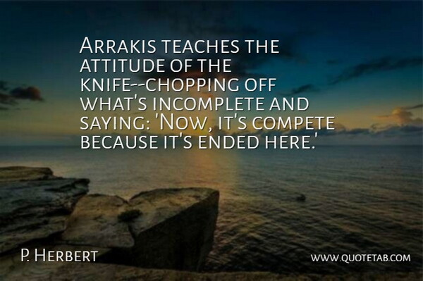 P. Herbert Quote About Attitude, Compete, Ended, Incomplete, Teaches: Arrakis Teaches The Attitude Of...