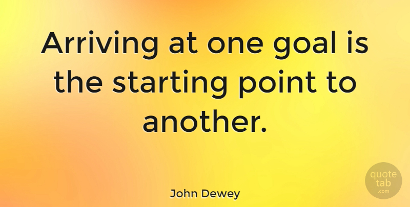 John Dewey Quote About Inspirational, Motivational, Business: Arriving At One Goal Is...