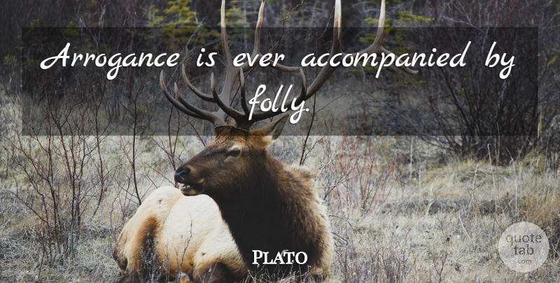 Plato Quote About Arrogance, Folly: Arrogance Is Ever Accompanied By...
