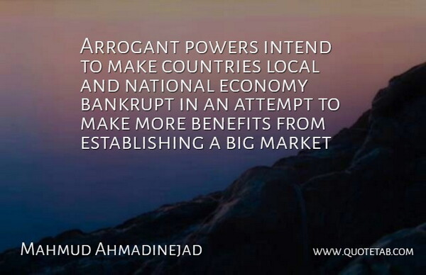 Mahmud Ahmadinejad Quote About Arrogant, Attempt, Bankrupt, Benefits, Countries: Arrogant Powers Intend To Make...
