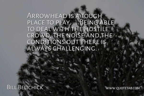 Bill Belichick Quote About Conditions, Deal, Hostile, Noise, Tough: Arrowhead Is A Tough Place...