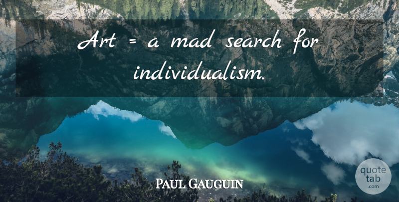 Paul Gauguin Quote About Art, Mad, Individualism: Art A Mad Search For...