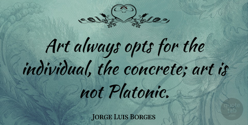 Jorge Luis Borges Quote About Art, Individual, Concrete: Art Always Opts For The...