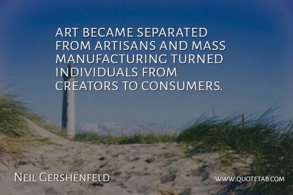 Neil Gershenfeld Quote About Art, Became, Creators, Mass, Separated: Art Became Separated From Artisans...