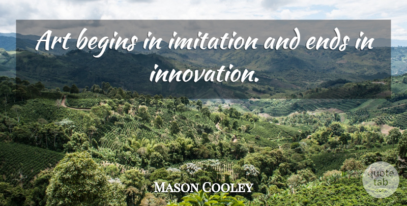 Mason Cooley Quote About Art, Innovation, Imitation: Art Begins In Imitation And...