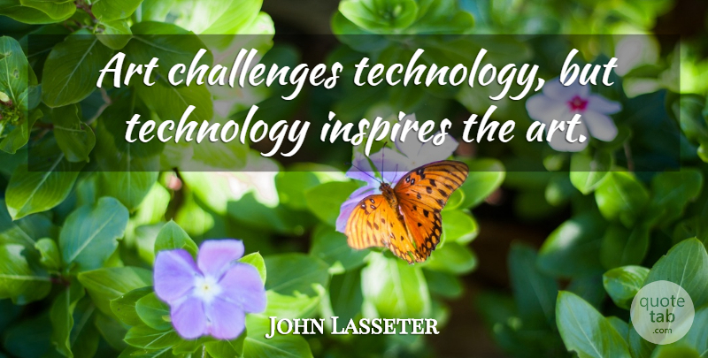 John Lasseter Quote About Art, Inspires, Technology: Art Challenges Technology But Technology...