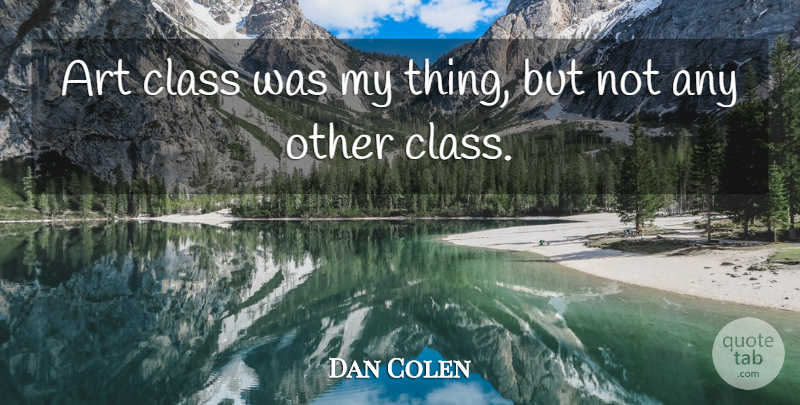 Dan Colen Quote About Art, Class, Art Class: Art Class Was My Thing...