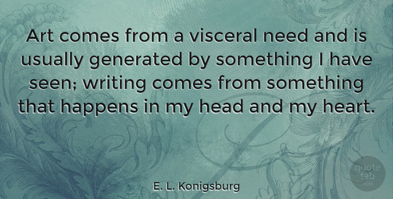 E. L. Konigsburg Quote About Art, Happens, Head, Visceral: Art Comes From A Visceral...