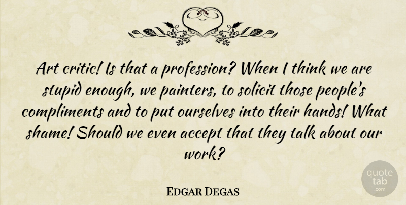 Edgar Degas Quote About Art, Stupid, Thinking: Art Critic Is That A...