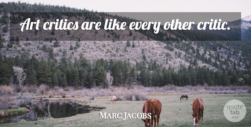 Marc Jacobs Quote About Art, Critics, Art Critic: Art Critics Are Like Every...