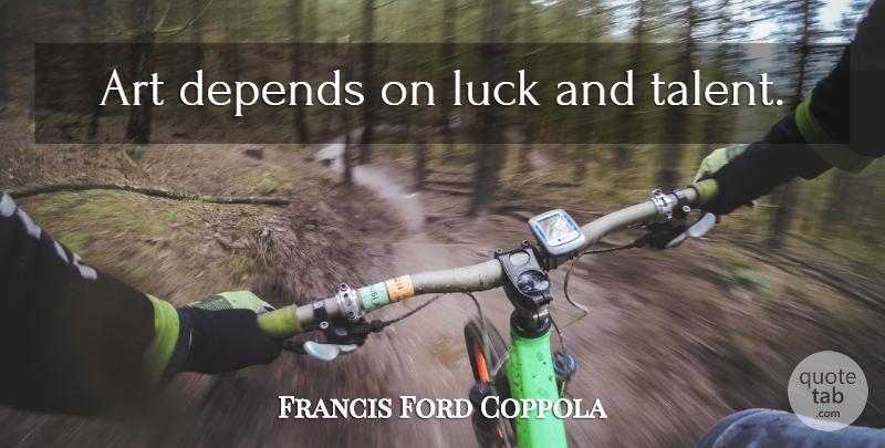 Francis Ford Coppola Quote About Art, Luck, Talent: Art Depends On Luck And...