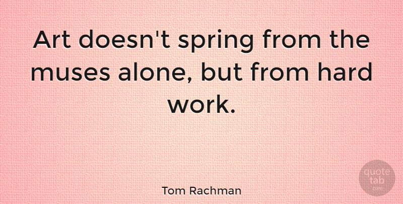 Tom Rachman Quote About Art, Spring, Hard Work: Art Doesnt Spring From The...