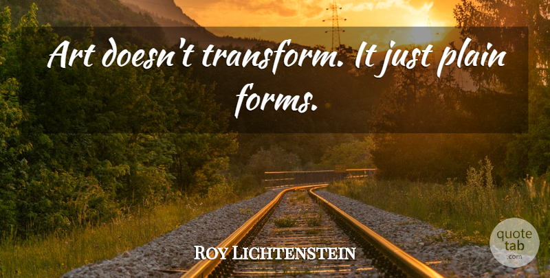 Roy Lichtenstein Quote About Art, Form: Art Doesnt Transform It Just...
