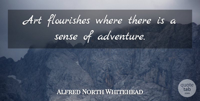 Alfred North Whitehead Quote About Art, Adventure, Funny Adventure: Art Flourishes Where There Is...