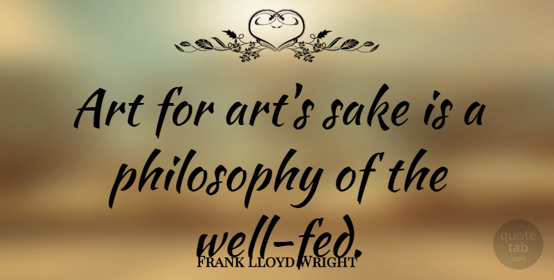 Frank Lloyd Wright Quote About Art, Philosophy, Sake: Art For Arts Sake Is...