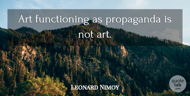 Leonard Nimoy Quote About Inspirational, Art, Propaganda: Art Functioning As Propaganda Is...
