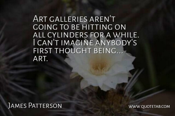 James Patterson Quote About Art, Cylinders, Galleries, Hitting, Imagine: Art Galleries Arent Going To...