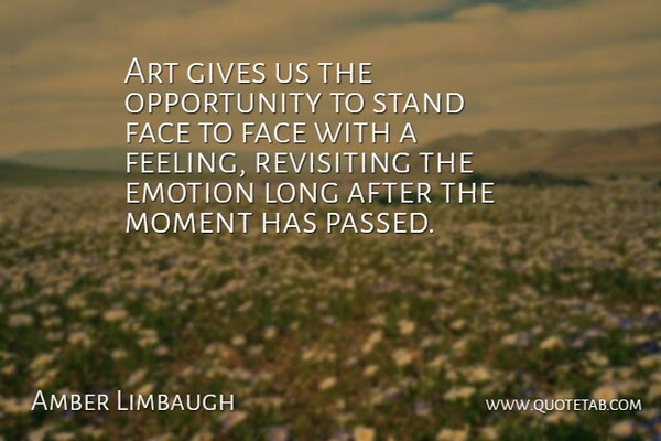 Amber Limbaugh Quote About Art, Emotion, Face, Gives, Moment: Art Gives Us The Opportunity...