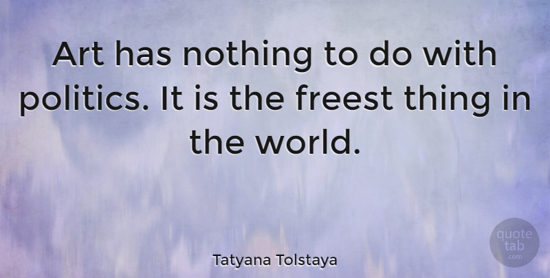 Tatyana Tolstaya Quote About Art, World: Art Has Nothing To Do...